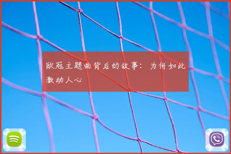 欧冠主题曲背后的故事：为何如此激动人心