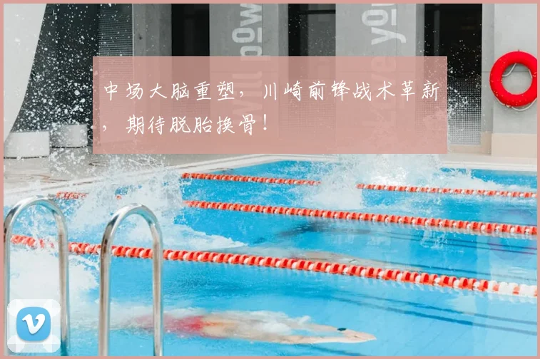 中场大脑重塑,川崎前锋战术革新,期待脱胎换骨!