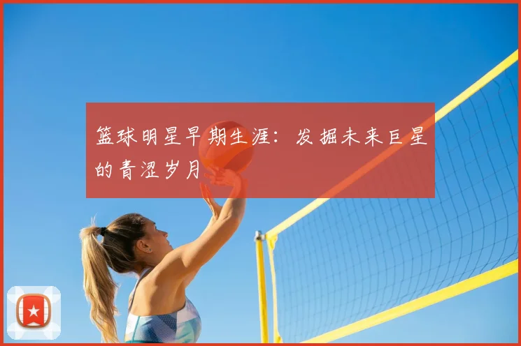 篮球明星早期生涯:发掘未来巨星的青涩岁月