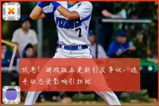 叹息!游戏版本更新引发争议,选手状态受影响引担忧
