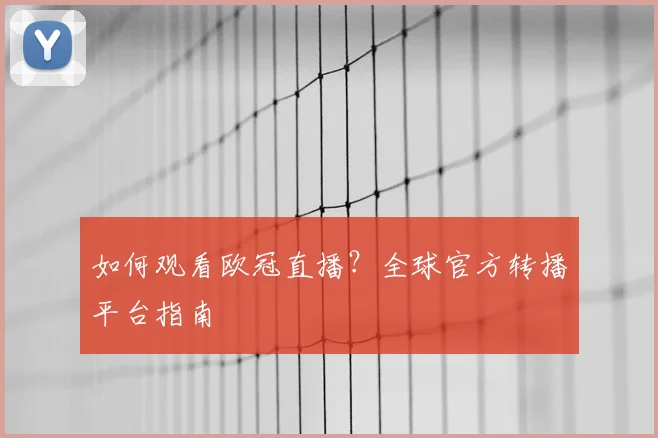 如何观看欧冠直播？全球官方转播平台指南