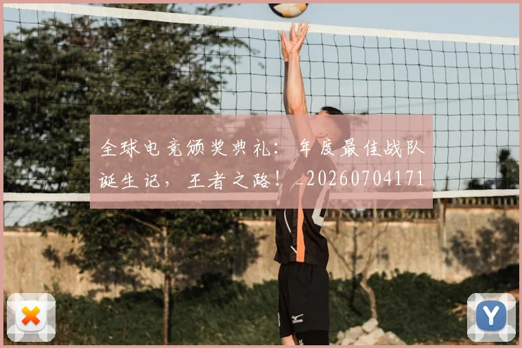全球电竞颁奖典礼：年度最佳战队诞生记，王者之路！_20260704171312