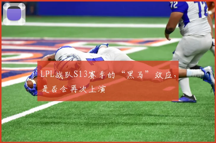 LPL战队S13赛季的“黑马”效应，是否会再次上演