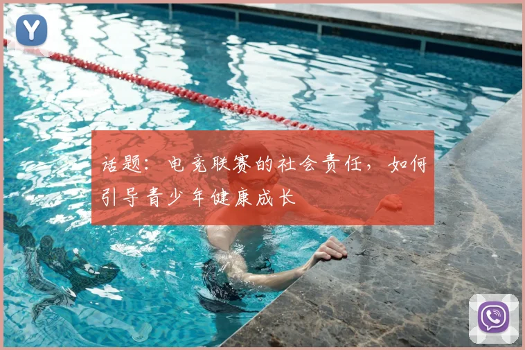 话题：电竞联赛的社会责任，如何引导青少年健康成长