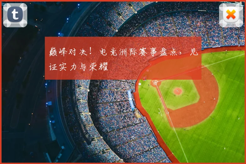 巅峰对决！电竞洲际赛事盘点，见证实力与荣耀