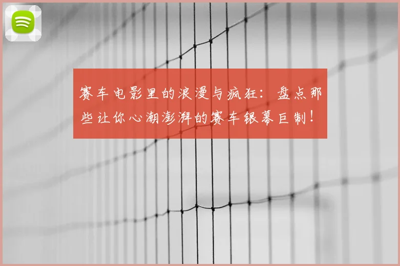 赛车电影里的浪漫与疯狂:盘点那些让你心潮澎湃的赛车银幕巨制!