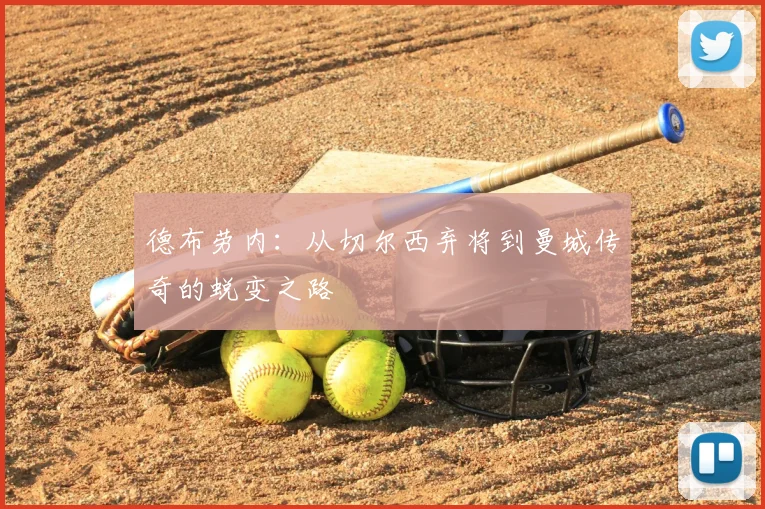 德布劳内:从切尔西弃将到曼城传奇的蜕变之路