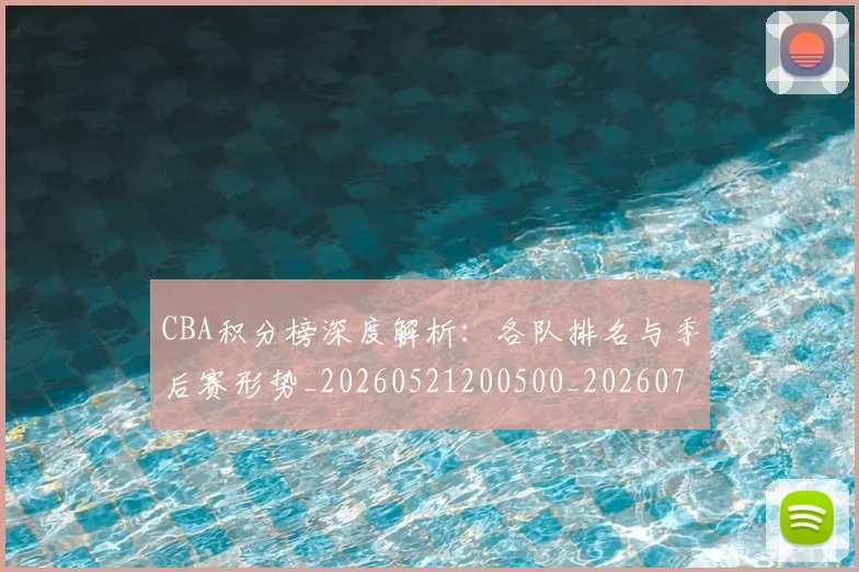 CBA积分榜深度解析：各队排名与季后赛形势_20260521200500_20260702040730